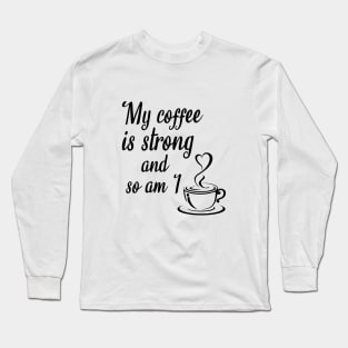 My coffee is strong and so am I, coffee quotes Long Sleeve T-Shirt